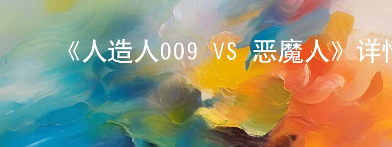 ﻿毕豪杰的网络影视资源,﻿《人造人009 VS 恶魔人》详情介绍_人造人009 VS 恶魔人已完结在线观看_人造人009 VS 恶魔人迅雷下载_动漫剧场